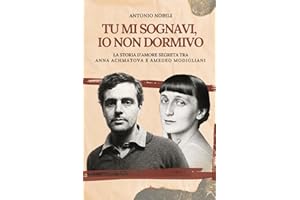 Tu mi sognavi, io non dormivo: La storia d'amore segreta tra Anna Achmatova e Amedeo Modigliani