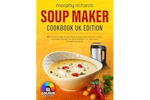 Morphy Richards Soup Maker Cookbook UK Edition: 90 Quick & Healthy Morphy Richards Soup Maker Recipes to Warm Your Heart, Nourish Your Body & Delight Your Taste Buds [UK Measurements]