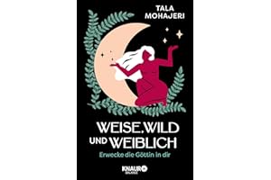Weise, wild und weiblich: Erwecke die Göttin in dir | Eintauchen in die Magie des Weiblichen - Wie Göttinnenmythen uns heute stärken und inspirieren können