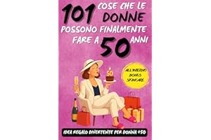 101 cose che le donne possono finalmente fare a 50 anni: Un fantastico libro regalo per donne di 50 anni, pieno di ironia, energia e sorrisi!