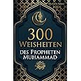 300 Weisheiten des Propheten Muhammad ﷺ: Authentische Hadithe für ein glückliches, gesundes und vorbildliches Leben als Musli