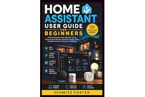 HOME ASSISTANT USER GUIDE FOR BEGINNERS: A Practical Step-by-Step Manual to Set Up, Connect Smart Devices, Automate Everyday