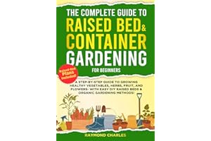 The Complete Guide to Raised Bed & Container Gardening for Beginners: A Step-by-Step Guide to Growing Healthy Vegetables, Herbs, Fruit, and Flowers - With Easy DIY Raised Beds & Organic Gardening!!