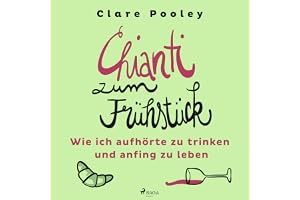 Chianti zum Frühstück - Wie ich aufhörte zu trinken und anfing zu leben