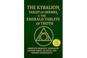 The Kybalion, The Tablet of Hermes, & The Emerald Tablets of Thoth: Complete Hermetic Wisdom of AncientEgypt, Atlantis, and Hermes Trismegistus