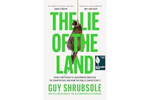 The Lie of the Land: How a Tiny Group of Landowners Wrecked the Countryside, and How the Public Can Restore It