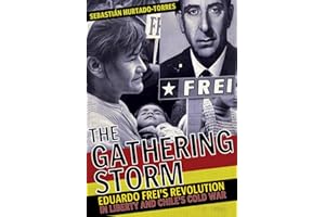 The Gathering Storm: Eduardo Frei's Revolution in Liberty and Chile's Cold War (The United States in the World)