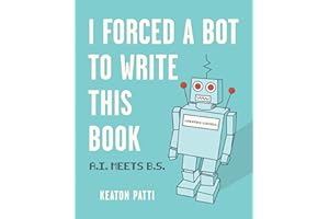 I Forced a Bot to Write This Book: A.I. Meets B.S.