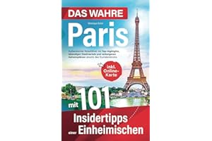 Das wahre Paris mit 101 Insidertipps einer Einheimischen - Authentischer Reiseführer mit Top-Highlights, lebendigen Stadtvierteln und verborgenen Geheimplätzen abseits des Touristenstroms