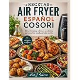 RECETAS AIR FRYER ESPA&Ntilde;OL COSORI: Platos Simples y Sabrosos para Cocinar de Forma M&aacute;s Saludable Todos los D&iacute;as.
