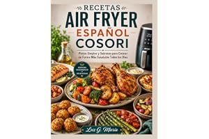 RECETAS AIR FRYER ESPAÑOL COSORI: Platos Simples y Sabrosos para Cocinar de Forma Más Saludable Todos los Días.