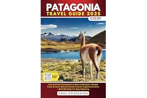 Patagonia Travel Guide: Your Essential Companion to Epic Landscapes, Remote Trails & Iconic Natural Wonders Across Argentina & Chile (FULL COLOR)