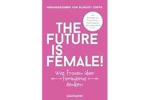 The future is female!: Was Frauen über Feminismus denken - Mit Beiträgen von Emma Watson, Keira Knightley, Katrin Bauerfeind u.v.m.