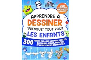 Apprendre à Dessiner "Presque" Tout Pour les Enfants: 300 Dessins Pas à Pas d'Animaux, Insectes, Dinosaures, Espace, Fast-Food et Autres Choses Étonnantes !