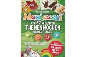 Montessori: Mit 52 kreativen Themenwochen durchs Jahr: leicht umsetzbare Ideen für Kinder von 2 - 6 Jahren - spielerisch die Natur und Materialien der vier Jahreszeiten entdecken