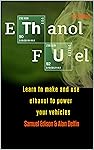 Ethanol Fuel: Learn to make and use ethanol to power your vehicles (English Edition)