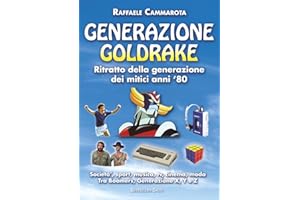 GENERAZIONE GOLDRAKE Ritratto della generazione dei mitici anni ‘80: Societa’, sport, musica, Tv, cinema, moda. Tra Boomers, Generazione X, Y e Z (La Saga di Generazione Goldrake)