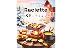Raclette & Fondue: Abwechslungsreiche Rezepte für gemütliche Abende - alles, was beim Raclette & Fondue Freude macht