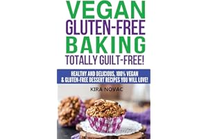 Vegan Gluten-Free Baking: Totally Guilt-Free!: Healthy and Delicious, 100% Vegan and Gluten-Free Dessert Recipes You Will Love (Gluten-Free, Gluten-Free Diet, Gluten-Free Recipes)