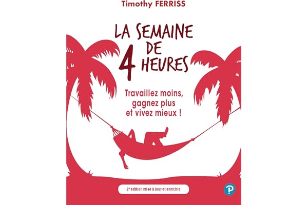 La semaine de 4 heures: Travaillez moins, gagnez plus et vivez mieux !