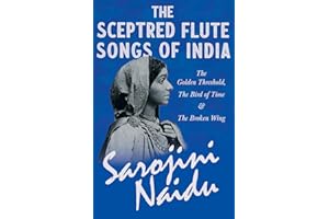 The Sceptred Flute Songs of India - The Golden Threshold, The Bird of Time & The Broken Wing: With a Chapter from 'Studies of Contemporary Poets' by Mary C. Sturgeon