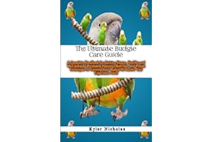 The Ultimate Budgie Care Guide: A Complete Handbook for Raising Happy,Healthy and Well-behaved Parakeets,Housing,Nutrition and Proven Techniques to Training Your Budgie No matter Your Experience Level