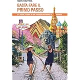 Basta fare il primo passo: La vera storia di un viaggio intorno al mondo