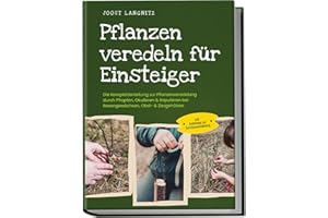 Pflanzen veredeln für Einsteiger: Die Komplettanleitung zur Pflanzenveredelung durch Pfropfen, Okulieren & Kopulieren bei Rosengewächsen, Obst- & Ziergehölzen - inkl. Anleitung zur Gemüseveredelung
