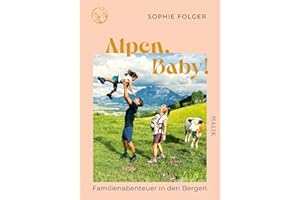 Alpen, Baby!: Familienabenteuer in den Bergen | Ein Muss für Outdoor-Familien | Tipps für Wandern mit Kindern