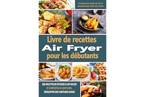 Livre de recettes Air Fryer pour les débutants: Des recettes de friteuse à air faciles et complètes au quotidien, développez des habitudes saines, changez de mode de vie et mangez bien tous les jours