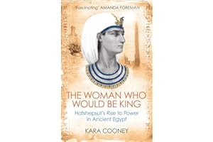 The Woman Who Would be King: Hatshepsut’s Rise to Power in Ancient Egypt