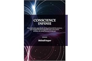 Conscience Infinie: Une exploration approfondie du basculement de la conscience que constitue l'éveil au regard de notre vraie nature, de l'âme, du coeur, du mental et du moi