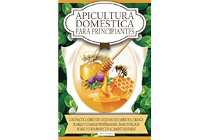 Apicultura domestica para principiantes: Guia practica sobre todo lo que hay que saber de la crianza de abejas y colmenas prosperas para crear un negocio de miel y otros productos altamente rentables