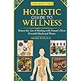 Holistic Guide to Wellness: Master the Art of Healing with Nature's Most Powerful Medicinal Plants