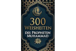 300 Weisheiten des Propheten Muhammad ﷺ: Authentische Hadithe für ein glückliches, gesundes und vorbildliches Leben als Muslim (islamische Bücher)