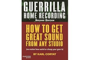Guerrilla Home Recording: How to Get Great Sound from Any Studio No Matter How Weird or Cheap Your Gear Is