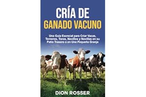 Cría de ganado vacuno: Una guía esencial para criar vacas, terneros, toros, novillos y novillas en su patio trasero o en una pequeña granja