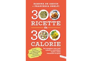 300 ricette da 300 calorie. Per mangiare sano tutti i giorni e controllare il peso, senza rinunciare al gusto