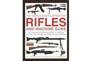 Rifles and Machine Guns, The World Encyclopedia of: An illustrated historical guide to over 500 military, law enforcement and antique firearms