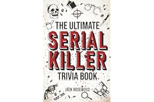 The Ultimate Serial Killer Trivia Book: A Collection Of Fascinating Facts And Disturbing Details About Infamous Serial Killers And Their Horrific Crimes (Perfect True Crime Gift)