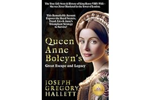 Queen Anne Boleyn's Great Escape and Legacy: The True-Life Story & History of King Henry VIII's Wife - She Wasn't Murdered in the Tower of London... ... Lies & Anne's Triumphant Strategy to Survive!
