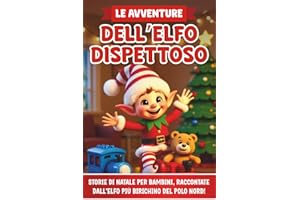 Le avventure dell'Elfo Dispettoso: Storie di Natale per bambini, raccontate dall’elfo più birichino del Polo Nord, dove svela i suoi scherzi più divertenti! Edizione illustrata a colori