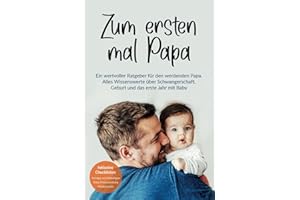 Zum ersten mal Papa: Ein wertvoller Ratgeber für den werdenden Papa. Alles Wissenswerte über Schwangerschaft, Geburt und das erste Jahr mit Baby