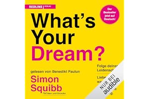 What's Your Dream?: Folge deiner Leidenschaft, liebe, was du tust, und finde deine Erfüllung.
