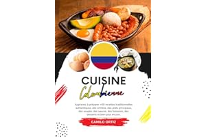 Cuisine Colombienne: Apprenez à préparer +60 Recettes Traditionnelles Authentiques, des Entrées, des Plats Principaux, des Soupes, des Sauces, des Boissons, des Desserts et bien plus Encore