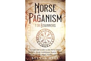 Norse Paganism for Beginners: An Essential Guide to the Norse Pagan Religion, Gods, Goddesses, Asatru, Viking Rituals, Nordic Magic, Runes, and Spells (Scandinavian Spiritual Practices)