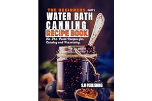The Beginners Water Bath Canning Recipe Book; Part 1: Easy Homemade, To-The-Point Recipes for Canning and Preserving Pickles, Salsa, Jams, Jellies, Butters and More.