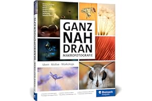 Ganz nah dran: Makrofotografie: Ideen, Motive, Workshops. Schritt für Schritt zu beeindruckenden Makros
