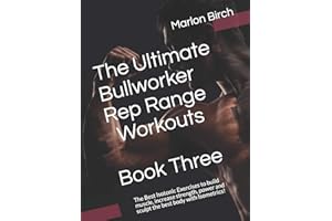 The Ultimate Bullworker Rep Range Workouts Book Three: The Best Isotonic Exercises to build muscle, increase strength, power and sculpt the best body with Isometrics!: 5 (Bullworker Power)