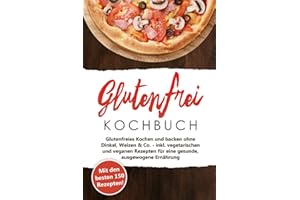 Glutenfrei Kochbuch - Kochen und Backen: Mit den 150 besten Rezepten - Glutenfreies Kochen und backen ohne Dinkel, Weizen & Co. - inkl. vegetarischen ... für eine gesunde, ausgewogene Ernährung